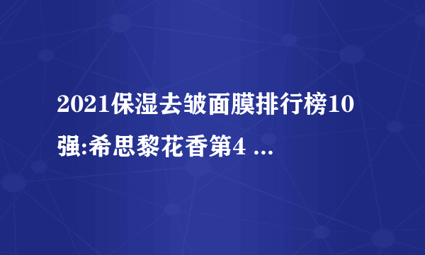 2021保湿去皱面膜排行榜10强:希思黎花香第4 第3草本植物配方