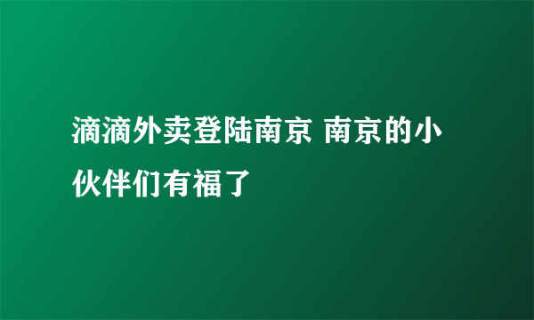 滴滴外卖登陆南京 南京的小伙伴们有福了