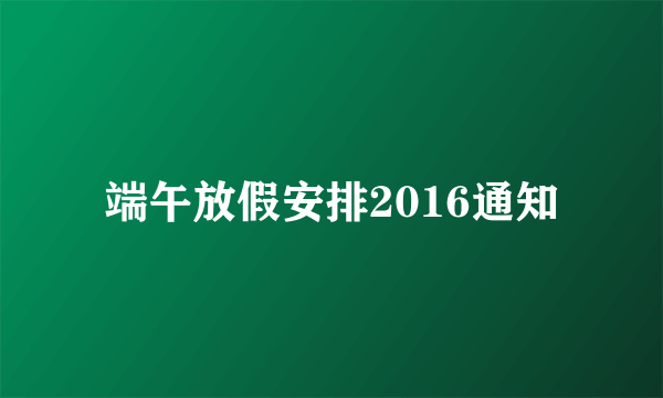 端午放假安排2016通知