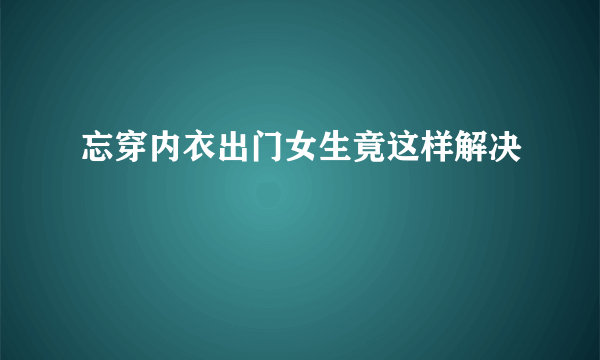 忘穿内衣出门女生竟这样解决