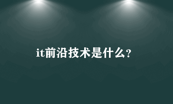 it前沿技术是什么？