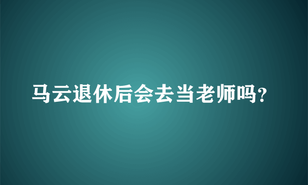 马云退休后会去当老师吗？