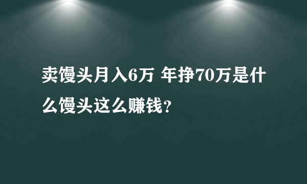 卖馒头月入6万 年挣70万是什么馒头这么赚钱？