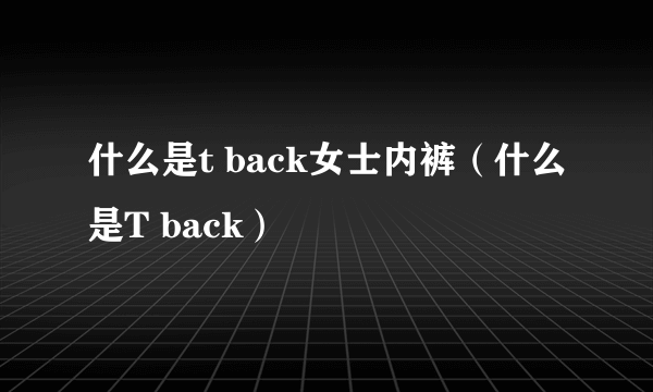 什么是t back女士内裤（什么是T back）