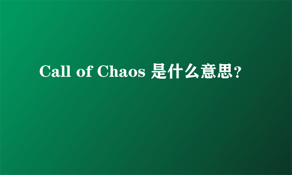 Call of Chaos 是什么意思？