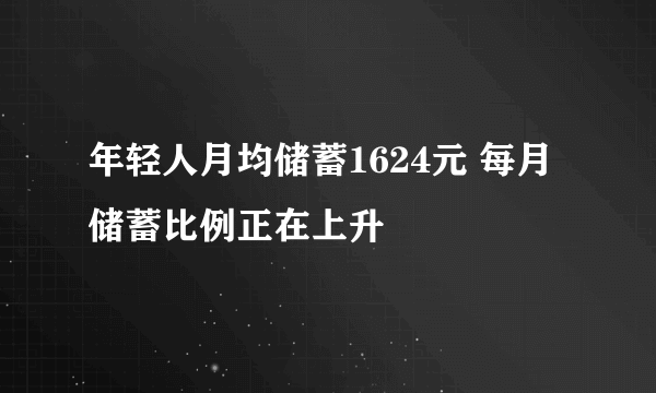 年轻人月均储蓄1624元 每月储蓄比例正在上升