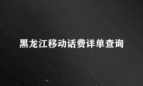 黑龙江移动话费详单查询