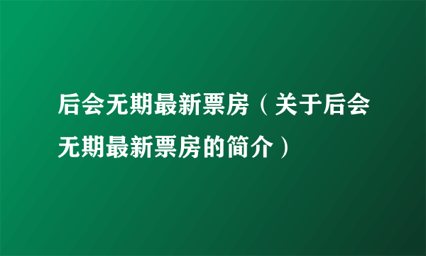 后会无期最新票房（关于后会无期最新票房的简介）