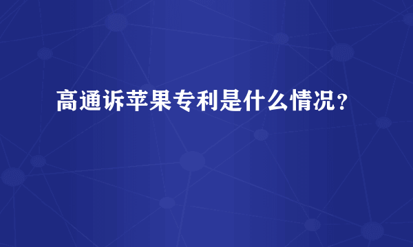 高通诉苹果专利是什么情况？