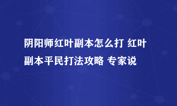 阴阳师红叶副本怎么打 红叶副本平民打法攻略 专家说