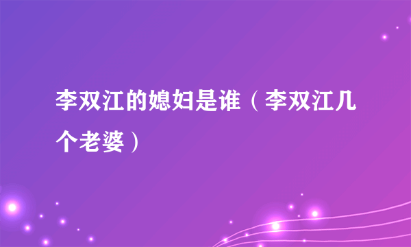 李双江的媳妇是谁（李双江几个老婆）