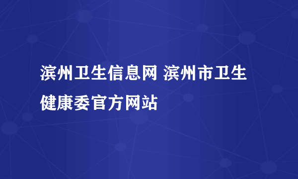 滨州卫生信息网 滨州市卫生健康委官方网站