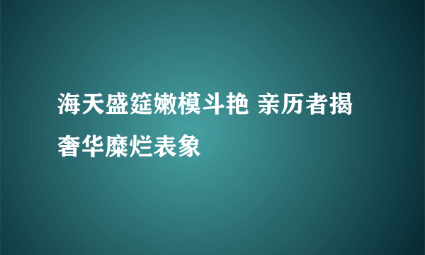 海天盛筵嫩模斗艳 亲历者揭奢华糜烂表象