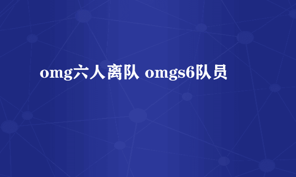 omg六人离队 omgs6队员