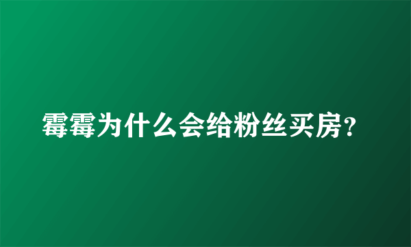 霉霉为什么会给粉丝买房？