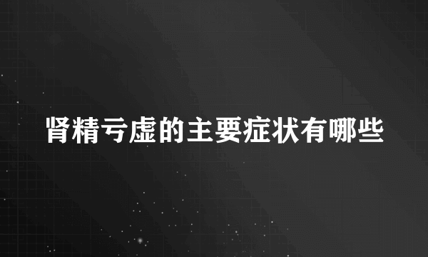 肾精亏虚的主要症状有哪些