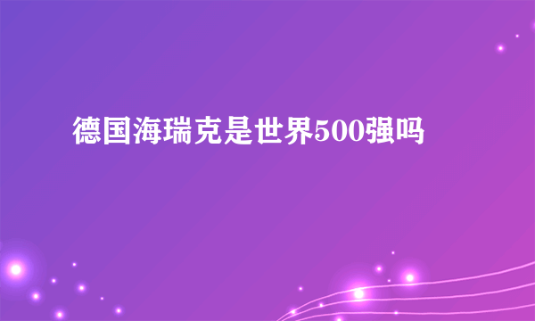 德国海瑞克是世界500强吗