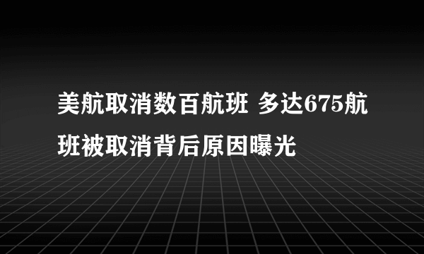 美航取消数百航班 多达675航班被取消背后原因曝光