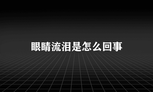 眼睛流泪是怎么回事