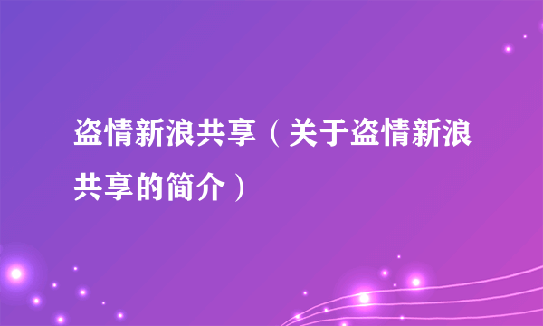 盗情新浪共享（关于盗情新浪共享的简介）