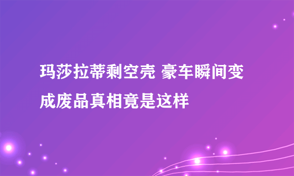 玛莎拉蒂剩空壳 豪车瞬间变成废品真相竟是这样