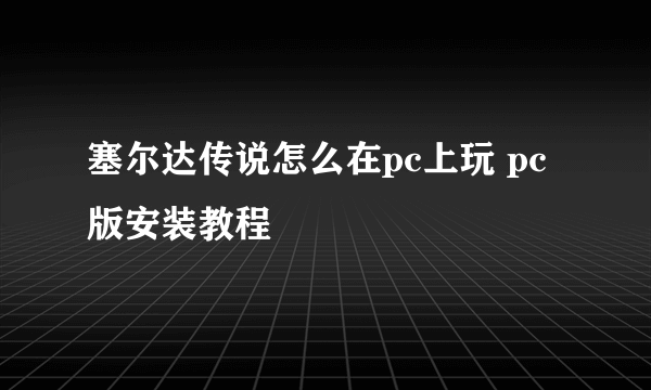 塞尔达传说怎么在pc上玩 pc版安装教程