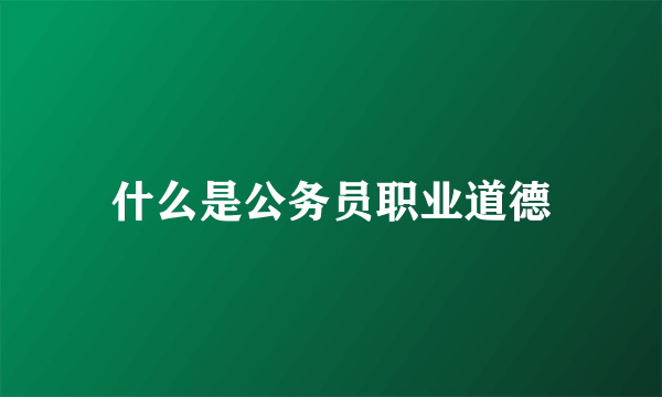 什么是公务员职业道德