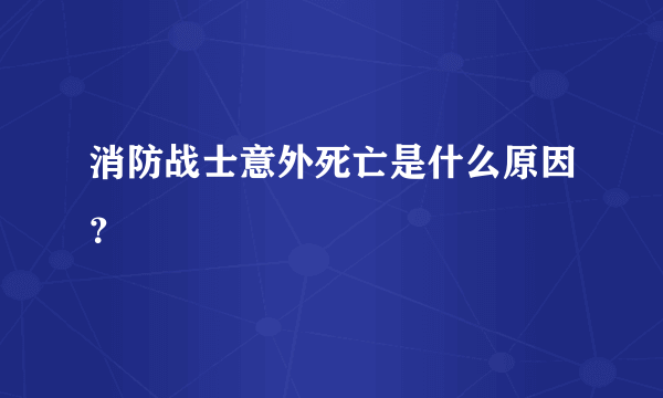 消防战士意外死亡是什么原因？