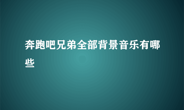 奔跑吧兄弟全部背景音乐有哪些