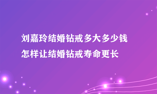 刘嘉玲结婚钻戒多大多少钱 怎样让结婚钻戒寿命更长