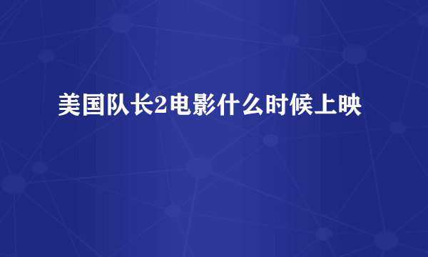 美国队长2电影什么时候上映