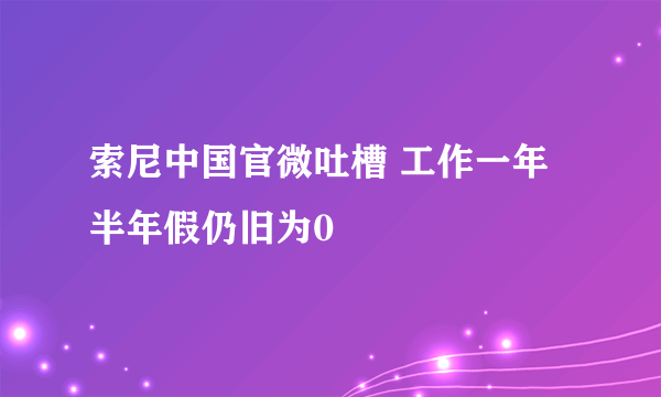 索尼中国官微吐槽 工作一年半年假仍旧为0