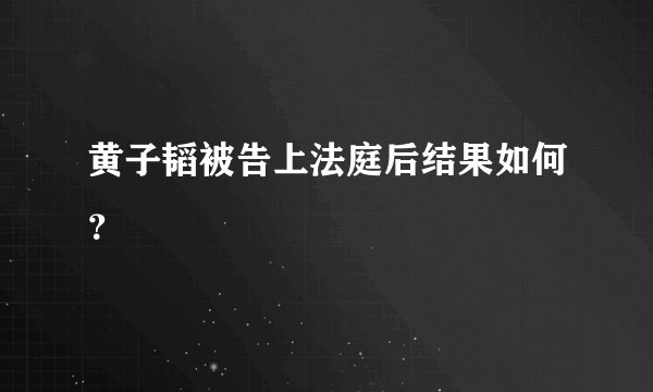 黄子韬被告上法庭后结果如何？