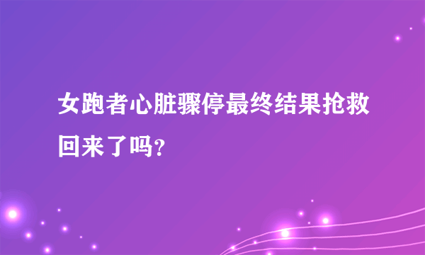 女跑者心脏骤停最终结果抢救回来了吗？