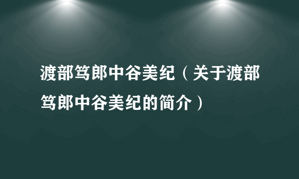 渡部笃郎中谷美纪（关于渡部笃郎中谷美纪的简介）