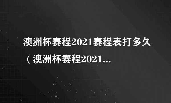 澳洲杯赛程2021赛程表打多久（澳洲杯赛程2021赛程表）