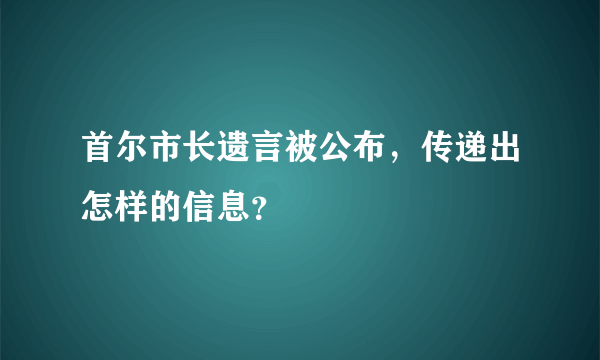 首尔市长遗言被公布，传递出怎样的信息？