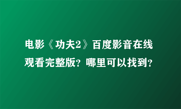 电影《功夫2》百度影音在线观看完整版？哪里可以找到？