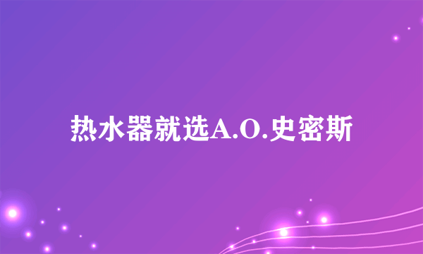 热水器就选A.O.史密斯