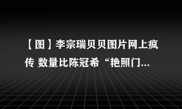 【图】李宗瑞贝贝图片网上疯传 数量比陈冠希“艳照门”人物还多