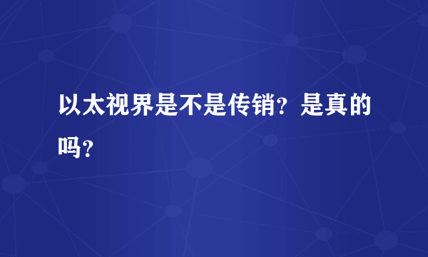 以太视界是不是传销？是真的吗？