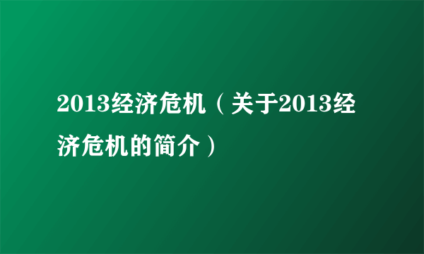 2013经济危机（关于2013经济危机的简介）