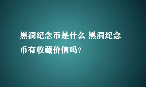 黑洞纪念币是什么 黑洞纪念币有收藏价值吗？