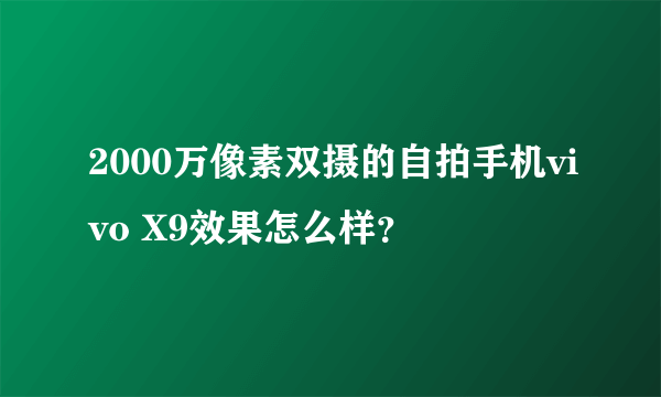 2000万像素双摄的自拍手机vivo X9效果怎么样？