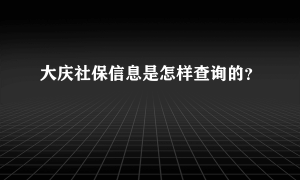 大庆社保信息是怎样查询的？