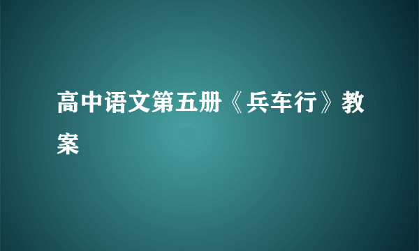 高中语文第五册《兵车行》教案