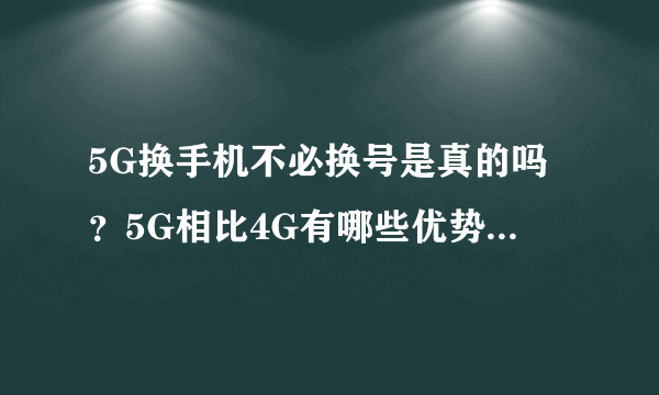 5G换手机不必换号是真的吗？5G相比4G有哪些优势？如何收费？