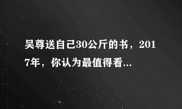 吴尊送自己30公斤的书，2017年，你认为最值得看的一本书是什么？