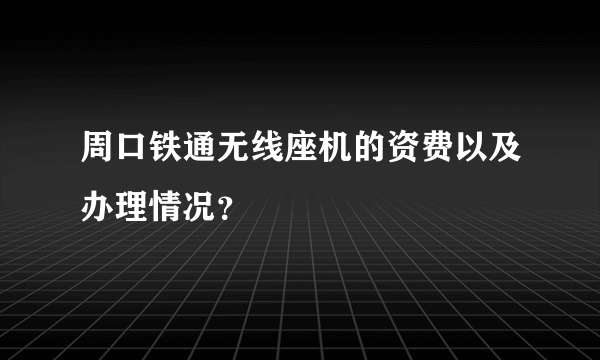 周口铁通无线座机的资费以及办理情况？