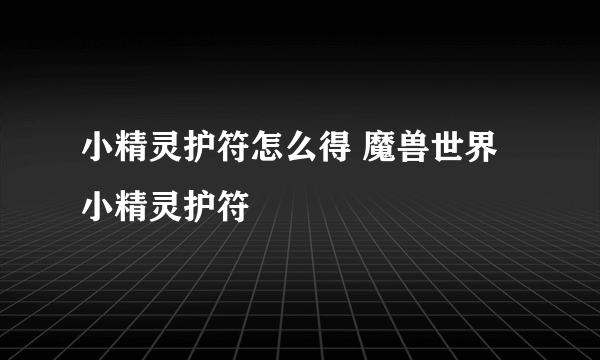 小精灵护符怎么得 魔兽世界小精灵护符